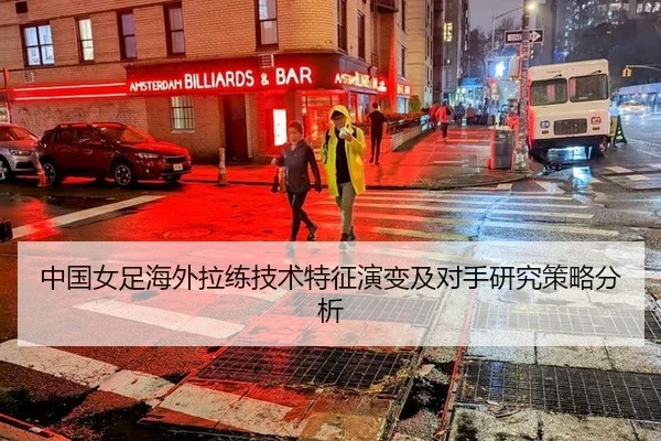 中国女足海外拉练技术特征演变及对手研究策略分析